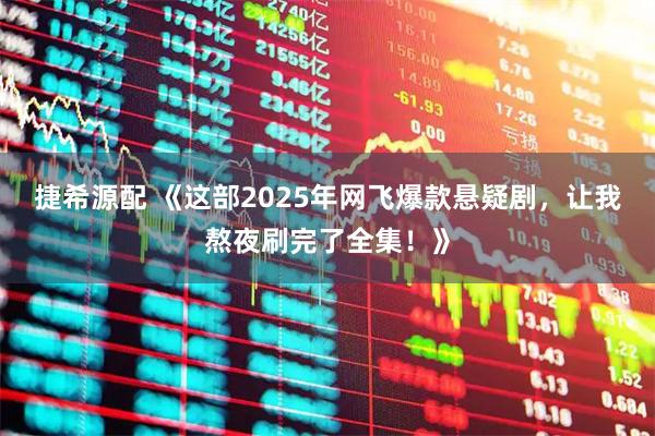 捷希源配 《这部2025年网飞爆款悬疑剧,让我熬夜刷完了全集!》