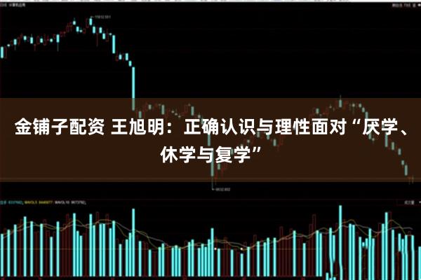 金铺子配资 王旭明：正确认识与理性面对“厌学、休学与复学”