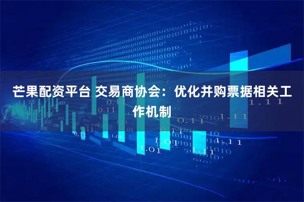 芒果配资平台 交易商协会：优化并购票据相关工作机制