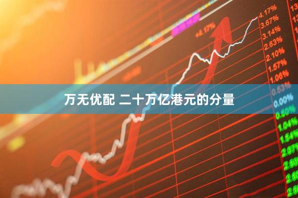 万无优配 二十万亿港元的分量