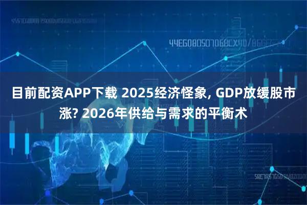 目前配资APP下载 2025经济怪象, GDP放缓股市涨? 2026年供给与需求的平衡术