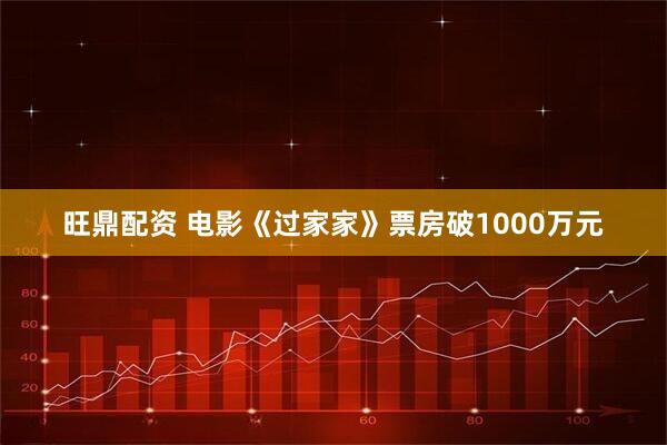 旺鼎配资 电影《过家家》票房破1000万元