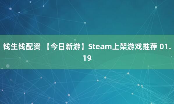 钱生钱配资 【今日新游】Steam上架游戏推荐 01.19