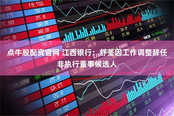 点牛股配资官网 江西银行:舒荃因工作调整辞任非执行董事候选人
