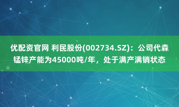 优配资官网 利民股份(002734.SZ)：公司代森锰锌产能为45000吨/年，处于满产满销状态