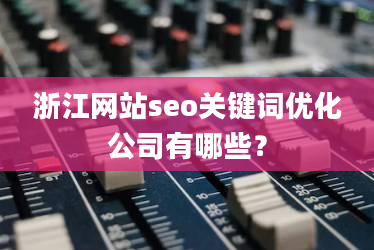 浙江网站seo关键词优化公司有哪些?